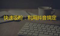 快速吸粉：利用抖音搞定关注！