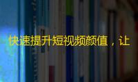 快速提升短视频颜值，让你在抖音尽显魅力，赢得更多粉丝！