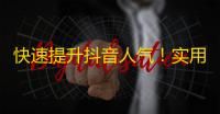 快速提升抖音人气！实用刷粉技巧分享！