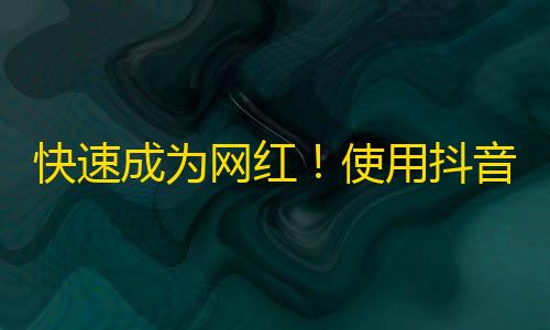 快速成为网红！使用抖音神器，不断增加粉丝！