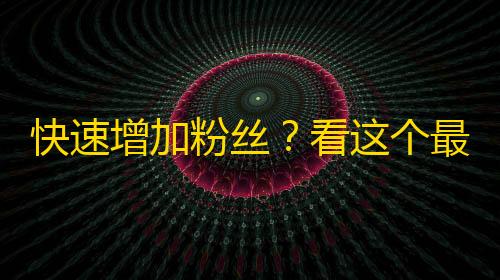 快速增加粉丝？看这个最新的抖音关注技巧！