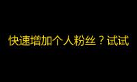 快速增加个人粉丝？试试这些抖音技巧！