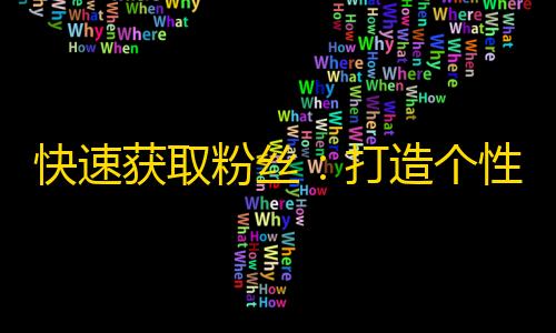 快速获取粉丝：打造个性内容引领全网，做最受欢迎的抖音达人！