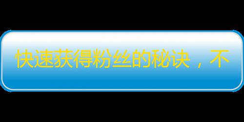 快速获得粉丝的秘诀，不只是多晒晒生活，更要知道这些营销技巧