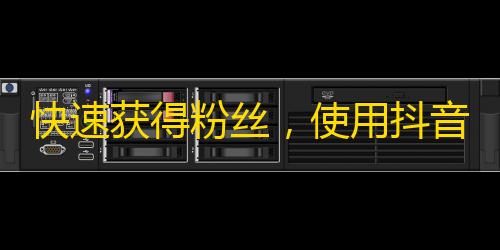 快速获得粉丝，使用抖音实现账号爆发性增长！