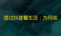 透过抖音看生活：为何成为人们的时尚娱乐平台？