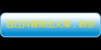 透过抖音刷出火爆，教你轻松获取大批粉丝！