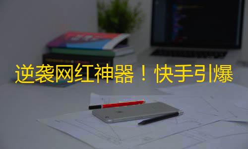 逆袭网红神器！快手引爆粉丝增长新势力，赞助激励招募持续开启！