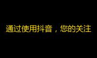 通过使用抖音，您的关注者数量将猛增，从而取得成功。