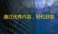 通过优秀内容，轻松获取抖音大量粉丝