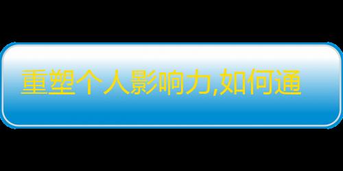 重塑个人影响力,如何通过抖音增加粉丝数量，获得高质量互动。