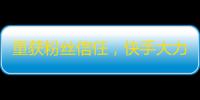 重获粉丝信任，快手大力促进内容监管