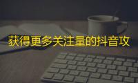 获得更多关注量的抖音攻略