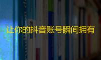 让你的抖音账号瞬间拥有数万粉丝的秘诀！