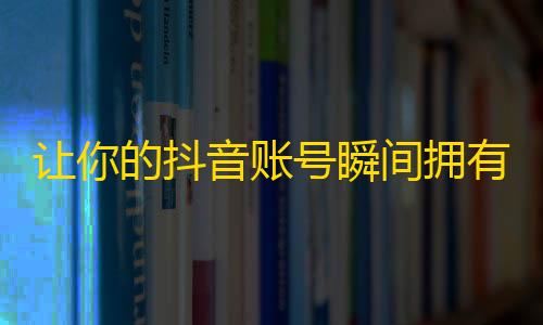 让你的抖音账号瞬间拥有数万粉丝的秘诀！