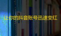 让你的抖音账号迅速变红火的方法