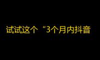 试试这个“3个月内抖音粉丝破百万的秘密分享”