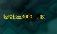 轻松粉丝3000+，教你学会抖音刷关注的技巧！