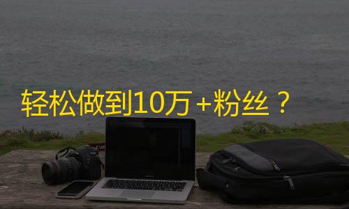 轻松做到10万+粉丝？抖音达人已经告诉你怎么做了！