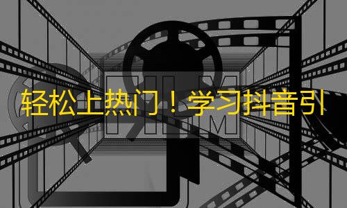 轻松上热门！学习抖音引爆关注秘籍，让你的账号快速突破5000粉丝！