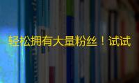 轻松拥有大量粉丝！试试这个方法