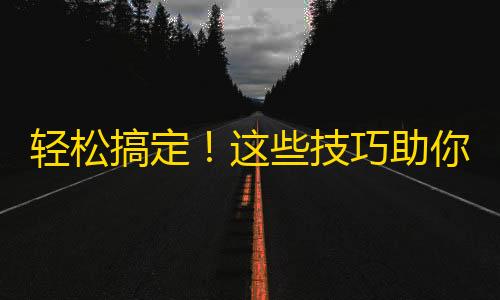 轻松搞定！这些技巧助你快速增加抖音粉丝数！