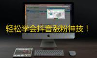 轻松学会抖音涨粉神技！