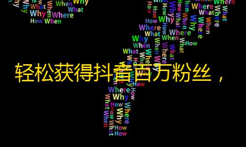 轻松获得抖音百万粉丝，教你一招搞定！