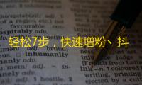 轻松7步，快速增粉丶抖音达人教你如何引爆关注量！