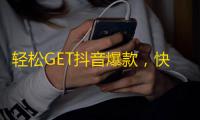 轻松GET抖音爆款，快速拥有粉丝大军！