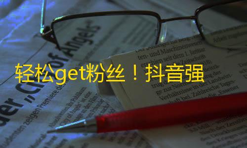 轻松get粉丝！抖音强势引爆社交潮流，我们李东林为你详细解析关注技巧。