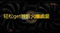 轻松get抖音火爆流量，提升粉丝曝光率的实用技巧！