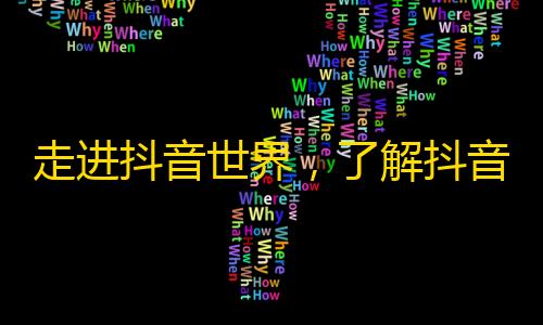 走进抖音世界，了解抖音引领的短视频风潮，迎接新时代的新生代！