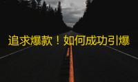 追求爆款！如何成功引爆个人抖音号，实现10万+粉丝？