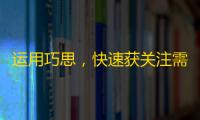 运用巧思，快速获关注需招法！