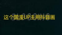 这个国漫UP主用抖音画风成功吸粉，秘诀在哪？