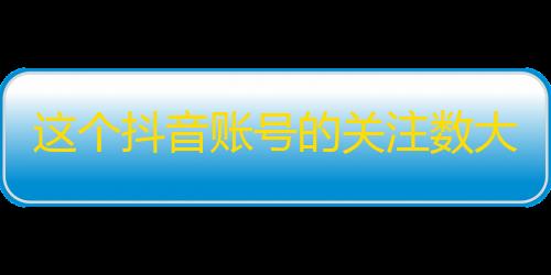 这个抖音账号的关注数大幅攀升！