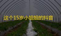 这个15岁小姐姐的抖音账号，每天都有5000粉丝关注！