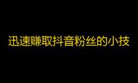 迅速赚取抖音粉丝的小技巧，让你爆红不是梦！