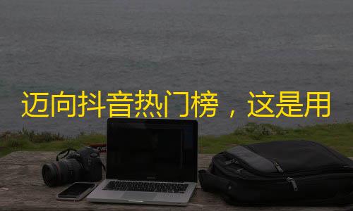 迈向抖音热门榜，这是用微笑与汗水赢取新关注的故事。