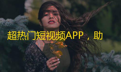 超热门短视频APP，助你快速拥有大量粉丝！