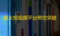 超火短视频平台带您突破百万粉丝大关！