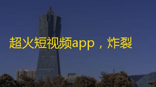 超火短视频app，炸裂增长！