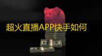 超火直播APP快手如何快速获取更多粉丝？