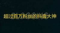 超过百万粉丝的抖音大神告诉你,如何成为最受欢迎的抖友？