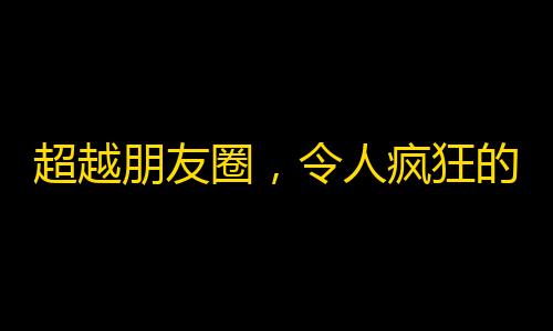 超越朋友圈，令人疯狂的抖音刷粉大揭秘！