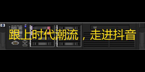 跟上时代潮流，走进抖音世界，探寻不一样的精彩，让你的生活从此不一样！