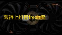 跟得上抖音fresh流行，轻松提升粉丝清单