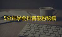 5分钟学会抖音吸粉秘籍，立即增加粉丝曝光！